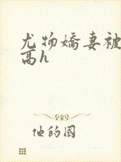 尤物娇妻被np高h