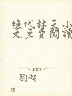 绝代林天小说全文免费阅读下载