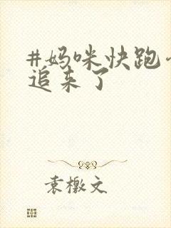 #妈咪快跑爹地追来了