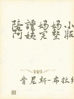 陪读妈妈小说刘阿姨完整版在线阅读