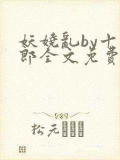 妖娆乱by十四郎全文免费阅读笔趣阁无