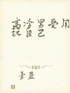 高冷男受用钢笔玩自己