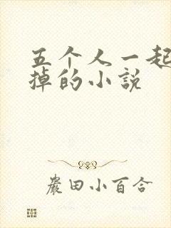 五个人一起会坏掉的小说