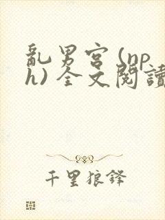 乱男宫 (nph) 全文阅读