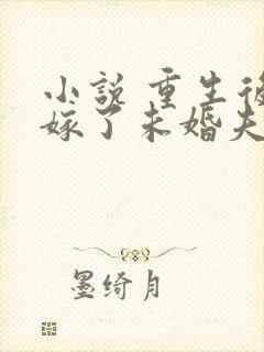 小说 重生后我嫁了未婚夫的皇叔