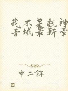 我不是戏神三九音域最新章节列表