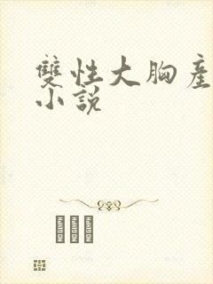 双性大胸产奶受小说