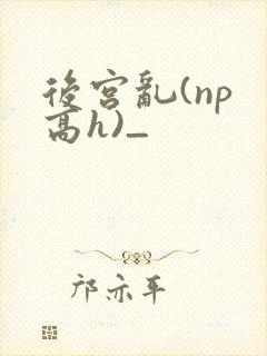 后宫乱(np 高h)_
