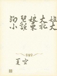 狗儿娘大姐二姐小说东北大炕全文免费小说