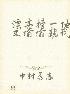 漂亮榜一他今天又偷偷亲我小说全文阅读