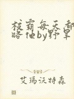校霸每天都想攻略他by野旱烟