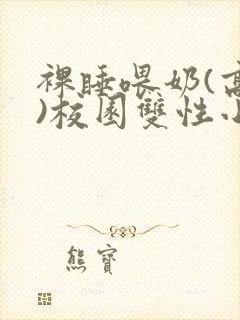 裸睡喂奶(高h)校园双性小说
