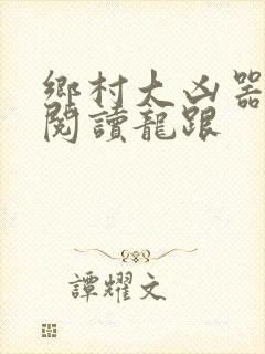 乡村大凶器免费阅读龙跟