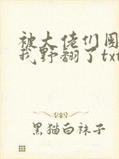 被大佬们团宠后我野翻了txt小说免费阅读