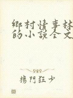 乡村情事林大牛的小说全文免费阅读无弹窗的