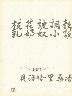 校花被调教成大乳奶奴小说