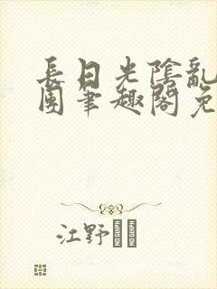 长日光阴乱作一团笔趣阁免费阅读无
