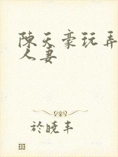 陈天豪玩弄极品人妻