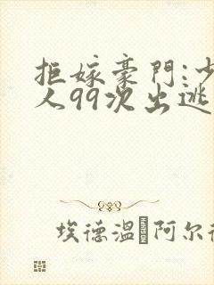 拒嫁豪门:少夫人99次出逃最新章节封面