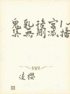 鬼乳后宫1～5集无删减播放