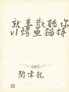 就喜欢听你叫1v1烤鱼猫持竿钓鱼