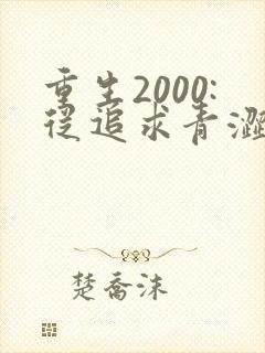 重生2000:从追求青涩校花同桌开始连载中