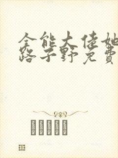 全能大佬她人美路子野免费阅读