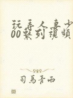 玩弄人妻少妇500系列视频