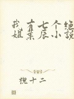 我有七个绝色师姐叶辰小说免费阅读