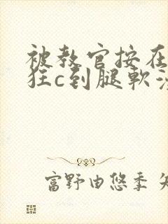 被教官按在寝室狂c到腿软漫画