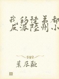 我的徒弟都是大反派陆州小说全本txt