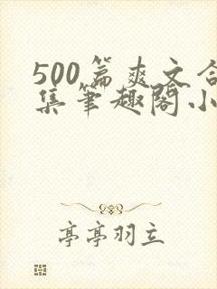 500篇爽文合集笔趣阁小说