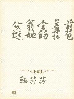 公翁含着前面挺进她的花苞