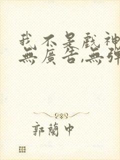 我不是戏神小说无广告,无弹窗