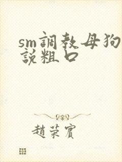 sm调教母狗小说粗口