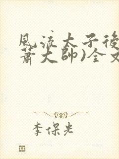 风流太子后宫(萧大帅)全文免费阅读封面