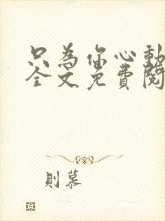 只为你心动小说全文免费阅读无弹窗封面