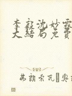 李毅沈妙霖小说大结局免费阅读最新章节