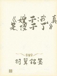 《嫂子:我真不是傻子了》