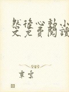 然后心动小说全文免费阅读无弹窗封面