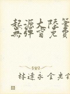 起源大陆笔趣阁无弹窗免费阅读