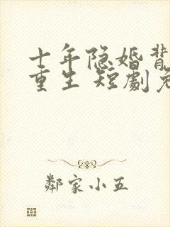 十年隐婚背叛与重生 短剧免费观看