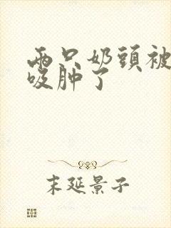 两只奶头被老头吸肿了