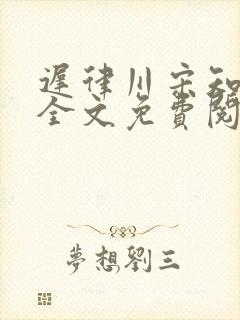 迟律川宋知小说全文免费阅读