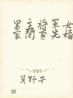 男主将军女主大家闺秀先婚后爱古言