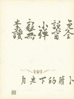 李毅小说免费阅读无弹窗全文