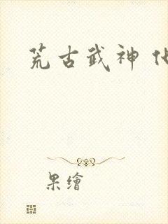 荒古武神 化十