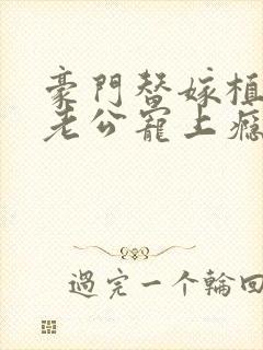豪门替嫁植物人老公宠上瘾全文在线阅读小说