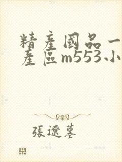 精产国品一二三产区m553小说