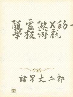 随处做X的世界学校游戏